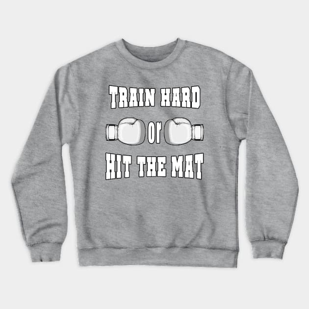 Boxing - Train Hard or Hit the Mat Crewneck Sweatshirt by HitTheMat